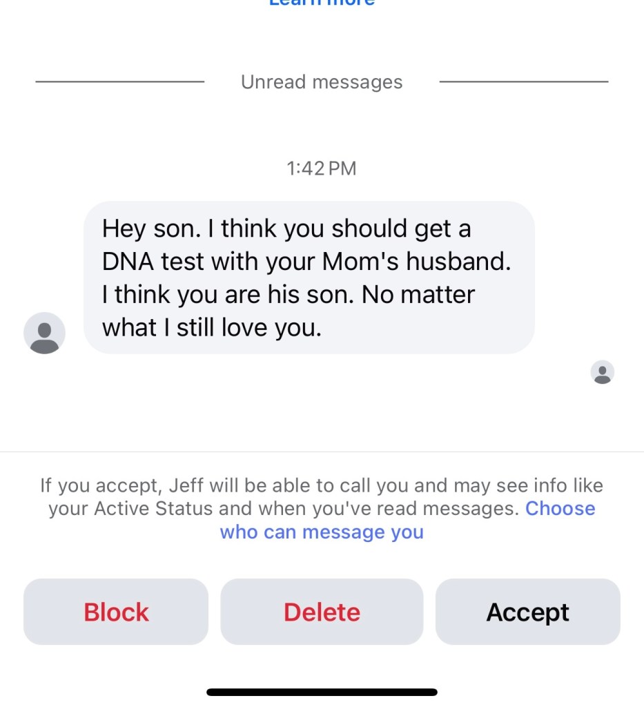 Facebook message that says: "Hey son. I think you should get a DNA test with your Mom's husband. I think you are his son. No matter what I still love you." With the option to block, delete, or accept the message.